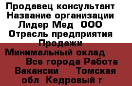 Продавец-консультант › Название организации ­ Лидер-Мед, ООО › Отрасль предприятия ­ Продажи › Минимальный оклад ­ 20 000 - Все города Работа » Вакансии   . Томская обл.,Кедровый г.